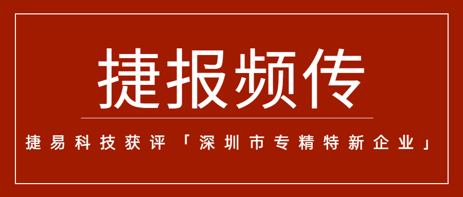 “捷”报频传，捷易科技获评「深圳市专精特新企业」